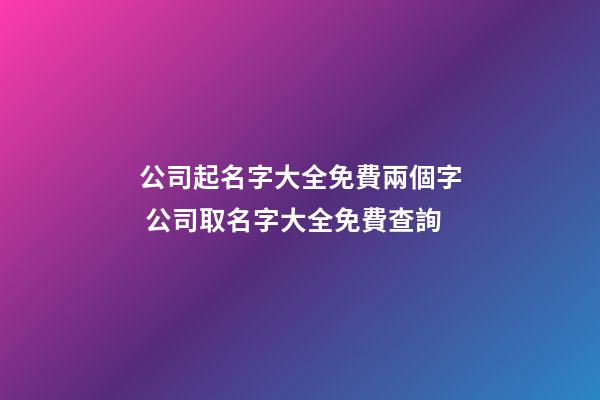 公司起名字大全免費兩個字 公司取名字大全免費查詢